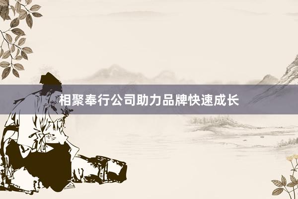 相聚奉行公司助力品牌快速成长