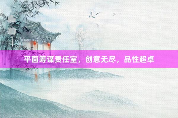平面筹谋责任室，创意无尽，品性超卓