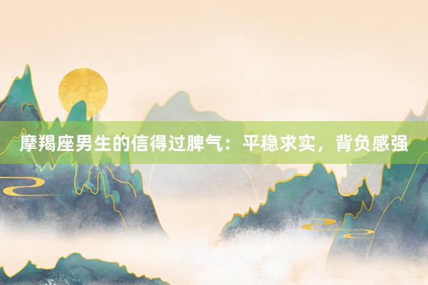 摩羯座男生的信得过脾气：平稳求实，背负感强