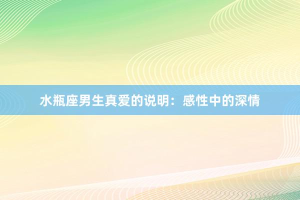 水瓶座男生真爱的说明：感性中的深情