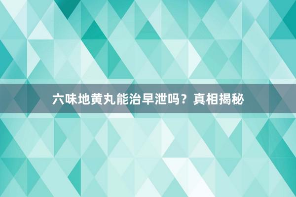 六味地黄丸能治早泄吗？真相揭秘