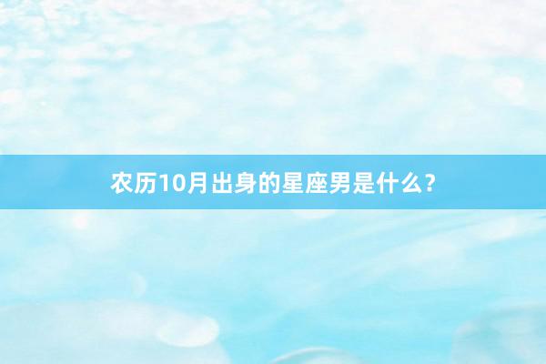 农历10月出身的星座男是什么？