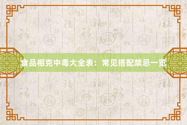 食品相克中毒大全表：常见搭配禁忌一览