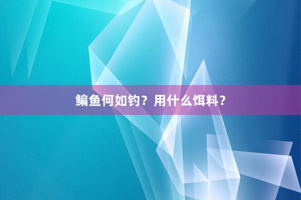 鳊鱼何如钓？用什么饵料？