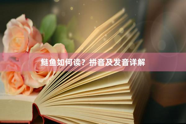 鲢鱼如何读？拼音及发音详解