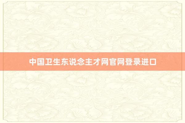 中国卫生东说念主才网官网登录进口