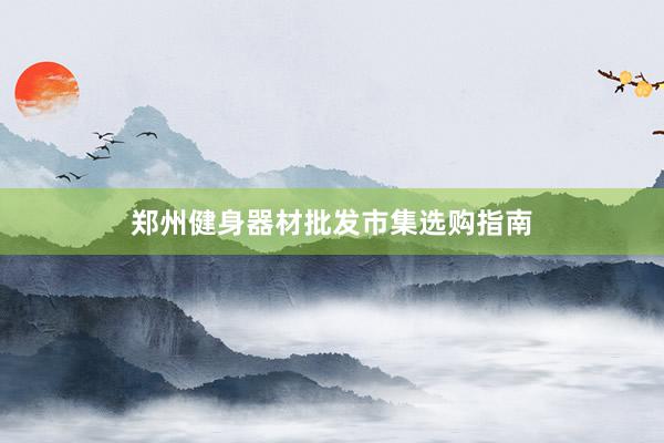 郑州健身器材批发市集选购指南
